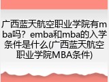 广西蓝天航空职业学院有mba吗？emba和mba的入学条件是什么(广西蓝天航空职业学院MBA条件)