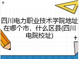 四川电力职业技术学院地址在哪个市，什么区县(四川电院校址)