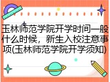 玉林师范学院开学时间一般什么时候，新生入校注意事项(玉林师范学院开学须知)