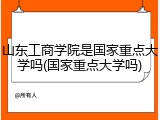 山东工商学院是国家重点大学吗(国家重点大学吗)