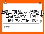 上海工商职业技术学院如何，口碑怎么样？(上海工商职业技术学院口碑)