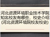 河北资源环境职业技术学院知名校友有哪些，校史介绍(河北资源环境院校友校史)