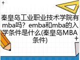 秦皇岛工业职业技术学院有mba吗？emba和mba的入学条件是什么(秦皇岛MBA条件)