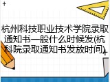 杭州科技职业技术学院录取通知书一般什么时候发(杭科院录取通知书发放时间)