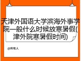 天津外国语大学滨海外事学院一般什么时候放寒暑假(津外院寒暑假时间)