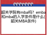 韶关学院有mba吗？emba和mba的入学条件是什么(韶关MBA条件)