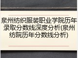 泉州纺织服装职业学院历年录取分数线深度分析(泉州纺院历年分数线分析)