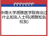 中南大学湘雅医学院有出过什么知名人士吗(湘雅知名校友)