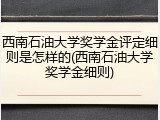 西南石油大学奖学金评定细则是怎样的(西南石油大学奖学金细则)