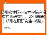 郑州软件职业技术学院有没有在职研究生，如何申请(郑州在职研究生申请)