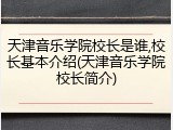 天津音乐学院校长是谁,校长基本介绍(天津音乐学院校长简介)