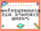 福州大学至诚学院师资力量怎么样，名气如何(福大至诚师资名气)