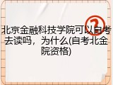 北京金融科技学院可以自考去读吗，为什么(自考北金院资格)