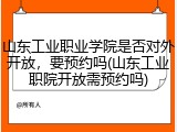 山东工业职业学院是否对外开放，要预约吗(山东工业职院开放需预约吗)