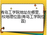 青岛工学院地址在哪里，学校地理位置(青岛工学院位置)