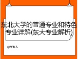 东北大学的普通专业和特色专业详解(东大专业解析)