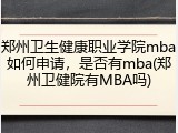 郑州卫生健康职业学院mba如何申请，是否有mba(郑州卫健院有MBA吗)