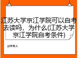 江苏大学京江学院可以自考去读吗，为什么(江苏大学京江学院自考条件)