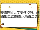 安徽医科大学要住校吗，是否能走读(安医大能否走读)