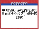 中国传媒大学是否有分校，共有多少个校区(中传校区数量)