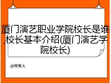 厦门演艺职业学院校长是谁,校长基本介绍(厦门演艺学院校长)