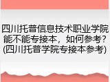 四川托普信息技术职业学院能不能专接本，如何参考？(四川托普学院专接本参考)