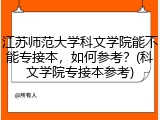 江苏师范大学科文学院能不能专接本，如何参考？(科文学院专接本参考)