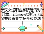 武汉交通职业学院是否对外开放，让进去参观吗？(武汉交通职业学院开放参观吗)