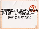 达州中医药职业学院可以专升本吗，如何操作(达州中医药专升本流程)