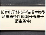 长春电子科技学院招生类型及申请条件解读(长春电子招生条件)