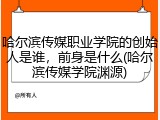 哈尔滨传媒职业学院的创始人是谁，前身是什么(哈尔滨传媒学院渊源)