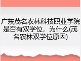 广东茂名农林科技职业学院是否有双学位，为什么(茂名农林双学位原因)