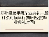 郑州经贸学院毕业典礼一般什么时候举行(郑州经贸毕业典礼时间)