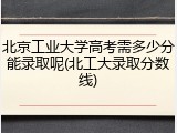 北京工业大学高考需多少分能录取呢(北工大录取分数线)