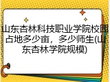 山东杏林科技职业学院校园占地多少亩，多少师生(山东杏林学院规模)
