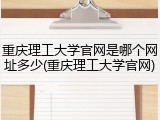 重庆理工大学官网是哪个网址多少(重庆理工大学官网)