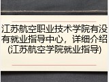 江苏航空职业技术学院有没有就业指导中心，详细介绍(江苏航空学院就业指导)