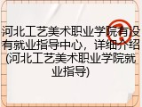 河北工艺美术职业学院有没有就业指导中心，详细介绍(河北工艺美术职业学院就业指导)