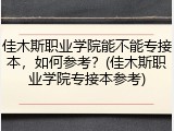 佳木斯职业学院能不能专接本，如何参考？(佳木斯职业学院专接本参考)