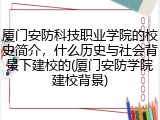 厦门安防科技职业学院的校史简介，什么历史与社会背景下建校的(厦门安防学院建校背景)