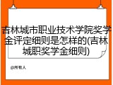 吉林城市职业技术学院奖学金评定细则是怎样的(吉林城职奖学金细则)