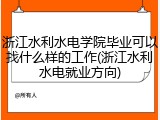 浙江水利水电学院毕业可以找什么样的工作(浙江水利水电就业方向)