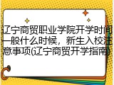 辽宁商贸职业学院开学时间一般什么时候，新生入校注意事项(辽宁商贸开学指南)