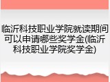 临沂科技职业学院就读期间可以申请哪些奖学金(临沂科技职业学院奖学金)