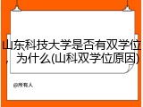 山东科技大学是否有双学位，为什么(山科双学位原因)