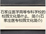 石家庄医学高等专科学校的校园文化是什么，简介(石家庄医专校园文化简介)