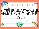 云南机电职业技术学院招生计划详细分析(云南机电招生解析)