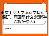 重庆工商大学派斯学院能否保研，原因是什么(派斯学院保研原因)