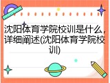 沈阳体育学院校训是什么，详细阐述(沈阳体育学院校训)