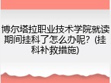 博尔塔拉职业技术学院就读期间挂科了怎么办呢？(挂科补救措施)